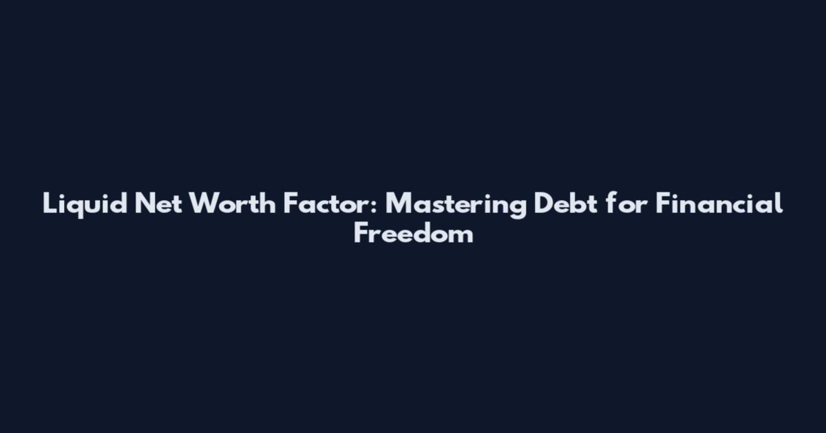 Liquid Net Worth Factor: Mastering Debt for Financial Freedom