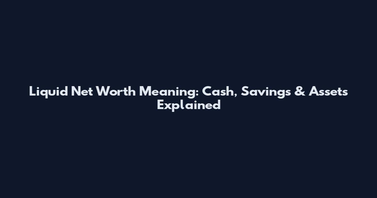 Liquid Net Worth Meaning: Cash, Savings & Assets Explained