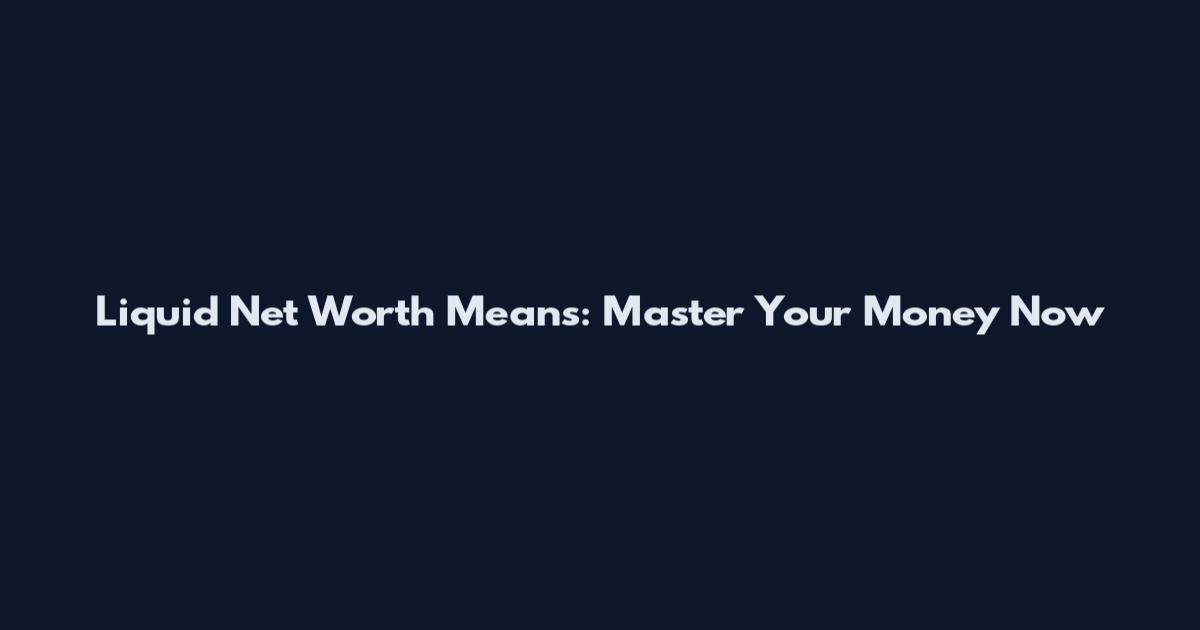 Liquid Net Worth Means: Master Your Money Now