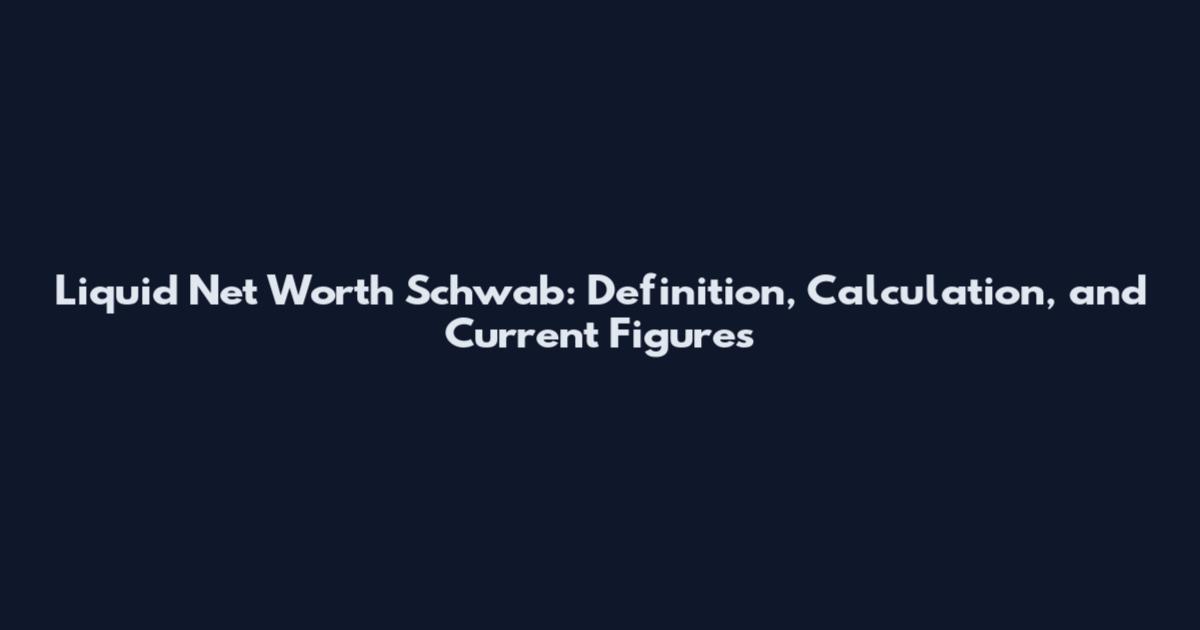 Liquid Net Worth Schwab: Definition, Calculation, and Current Figures