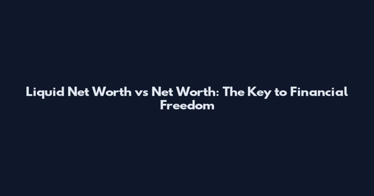 Liquid Net Worth vs Net Worth: The Key to Financial Freedom