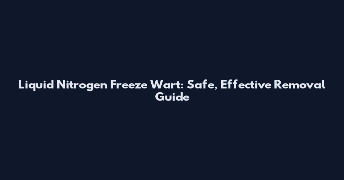 Liquid Nitrogen Freeze Wart: Safe, Effective Removal Guide
