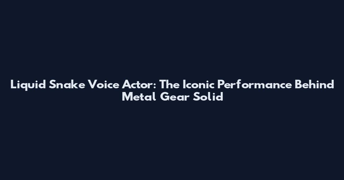 Liquid Snake Voice Actor: The Iconic Performance Behind Metal Gear Solid