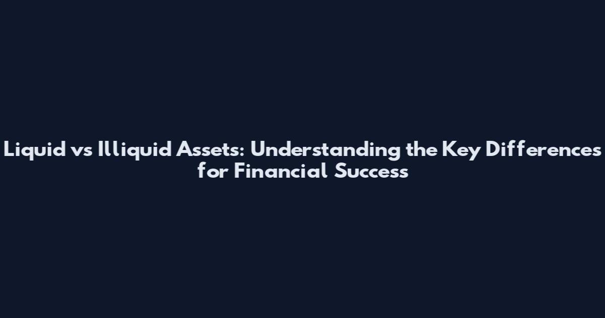 Liquid vs Illiquid Assets: Understanding the Key Differences for Financial Success