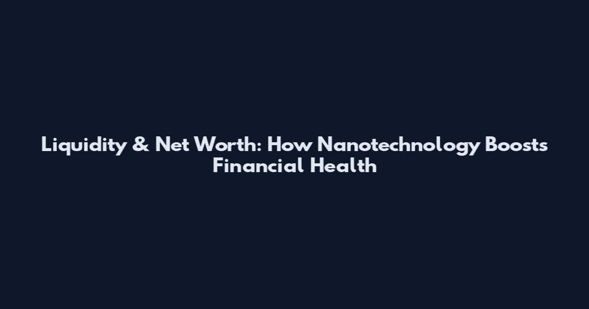 Liquidity & Net Worth: How Nanotechnology Boosts Financial Health