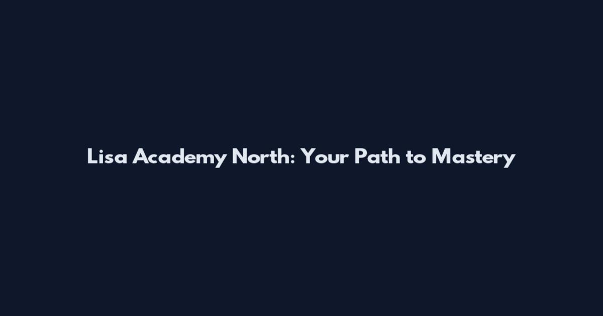 Lisa Academy North: Your Path to Mastery