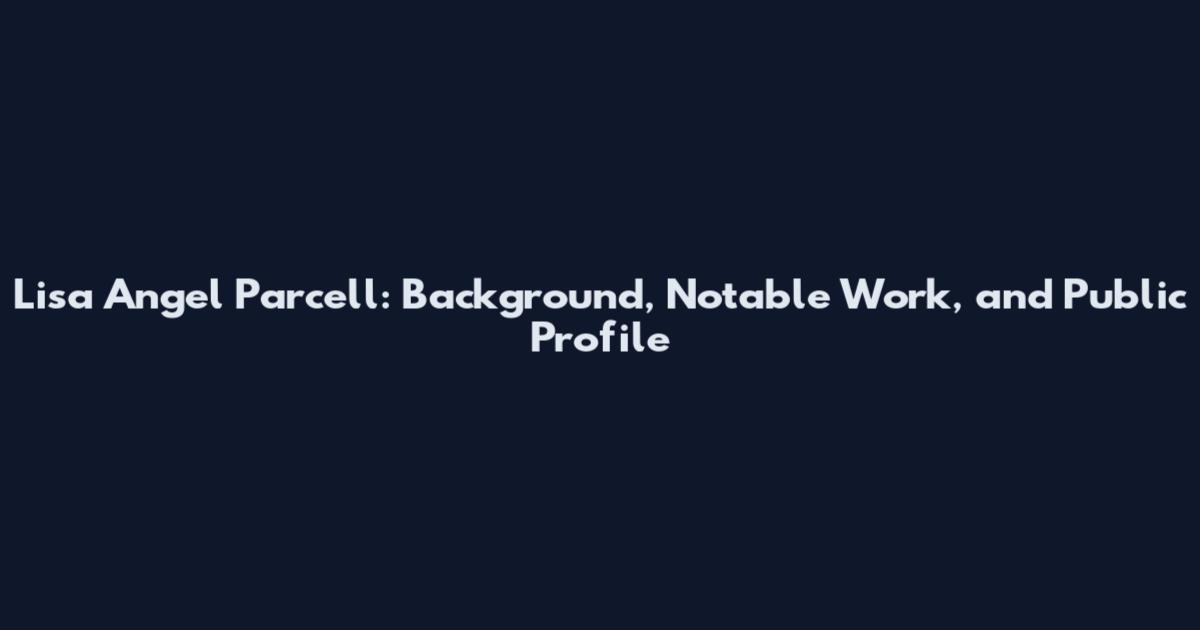 Lisa Angel Parcell: Background, Notable Work, and Public Profile