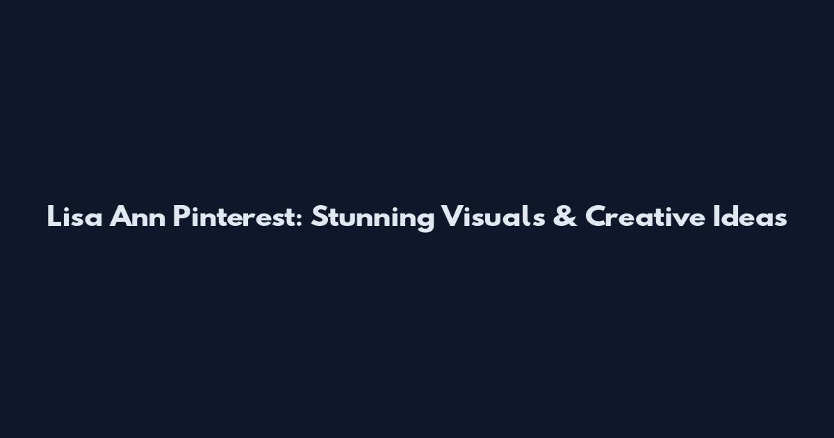 Lisa Ann Pinterest: Stunning Visuals & Creative Ideas