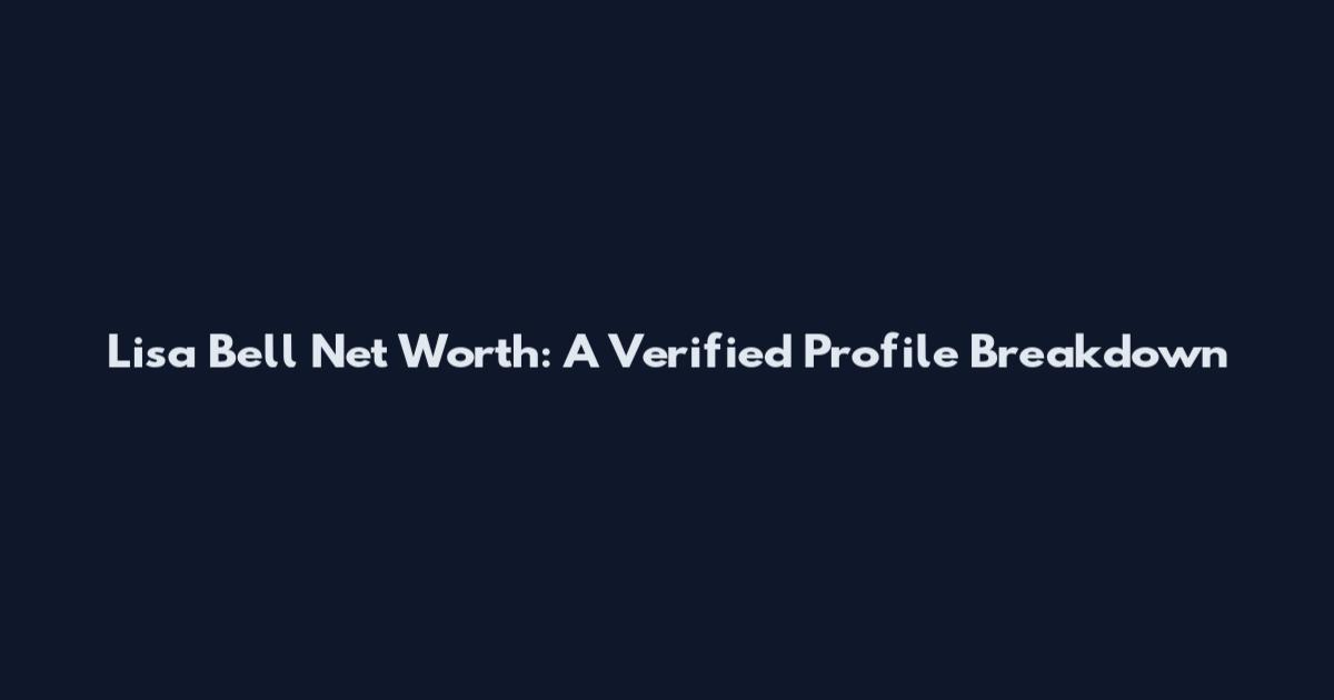 Lisa Bell Net Worth: A Verified Profile Breakdown