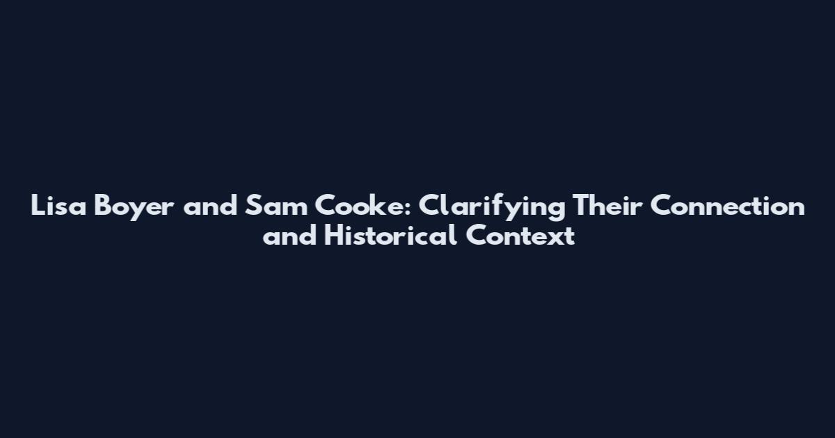Lisa Boyer and Sam Cooke: Clarifying Their Connection and Historical Context
