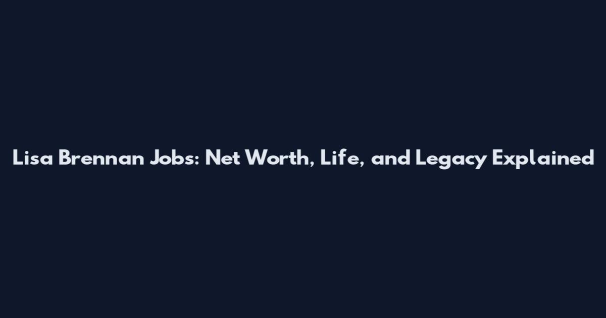 Lisa Brennan Jobs: Net Worth, Life, and Legacy Explained