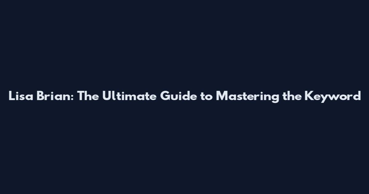 Lisa Brian: The Ultimate Guide to Mastering the Keyword