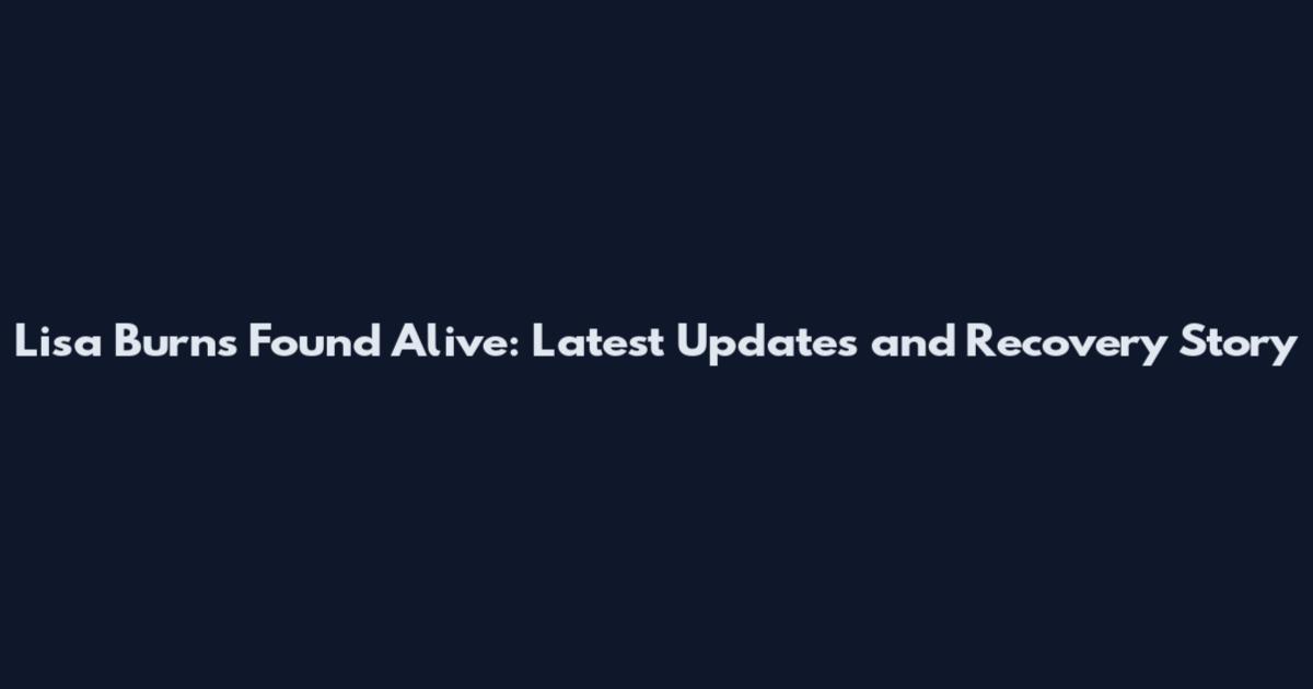 Lisa Burns Found Alive: Latest Updates and Recovery Story