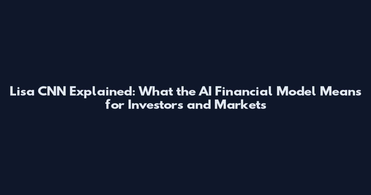 Lisa CNN Explained: What the AI Financial Model Means for Investors and Markets