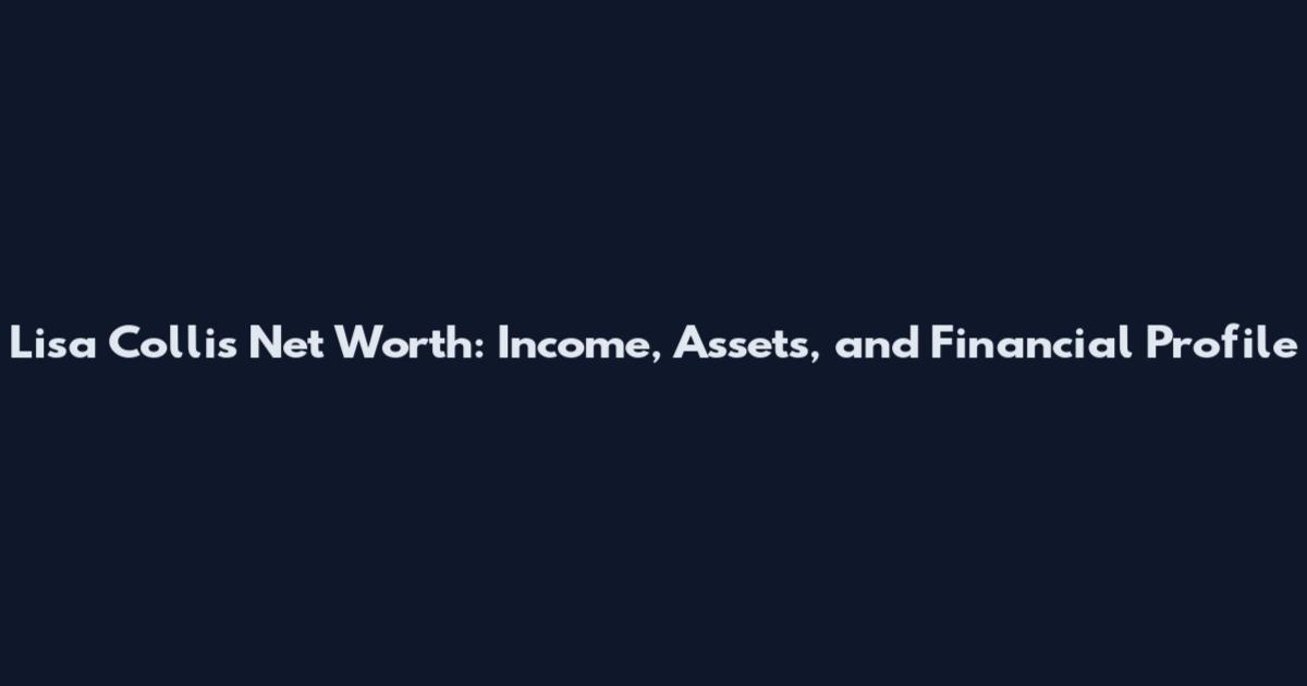 Lisa Collis Net Worth: Income, Assets, and Financial Profile