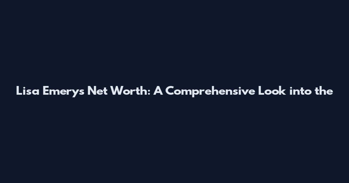 Lisa Emery's Net Worth: A Comprehensive Look into the