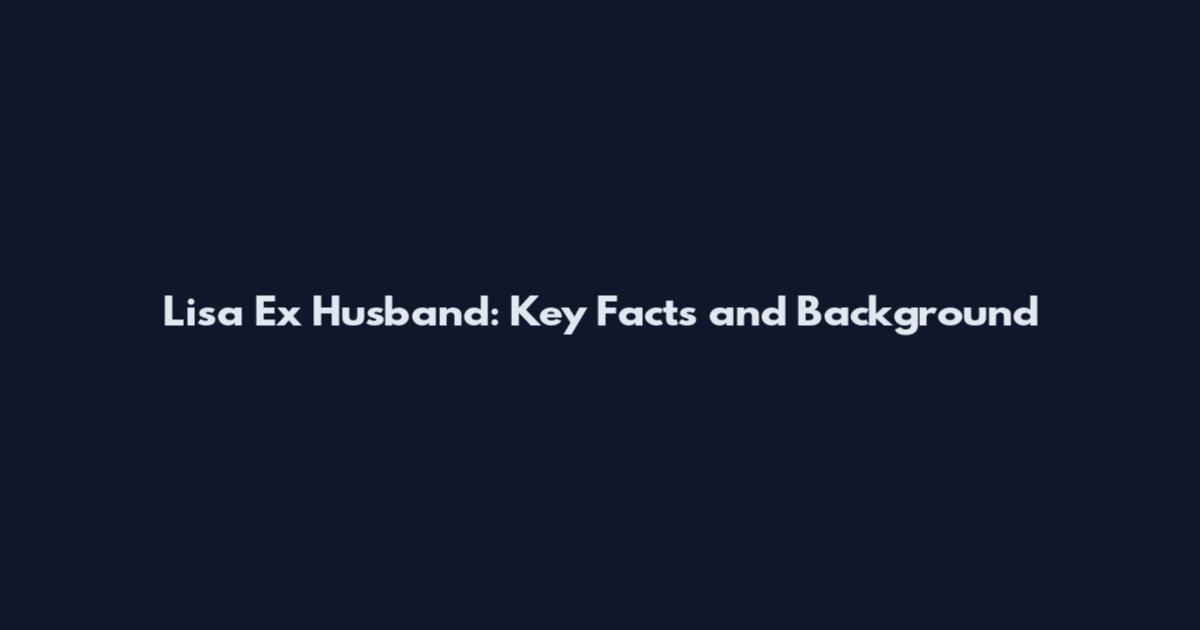 Lisa Ex Husband: Key Facts and Background