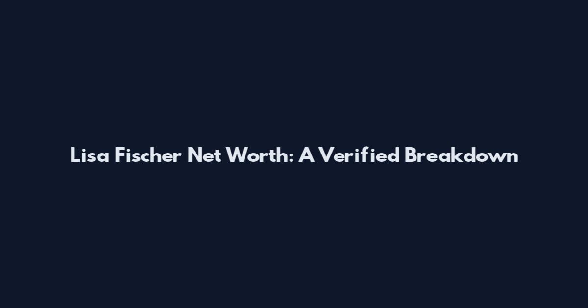 Lisa Fischer Net Worth: A Verified Breakdown