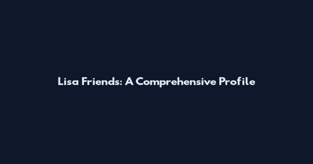 Lisa Friends: A Comprehensive Profile