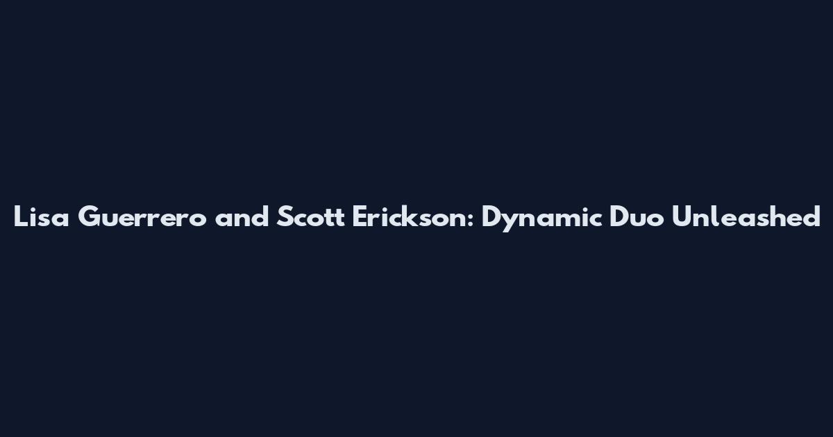 Lisa Guerrero and Scott Erickson: Dynamic Duo Unleashed