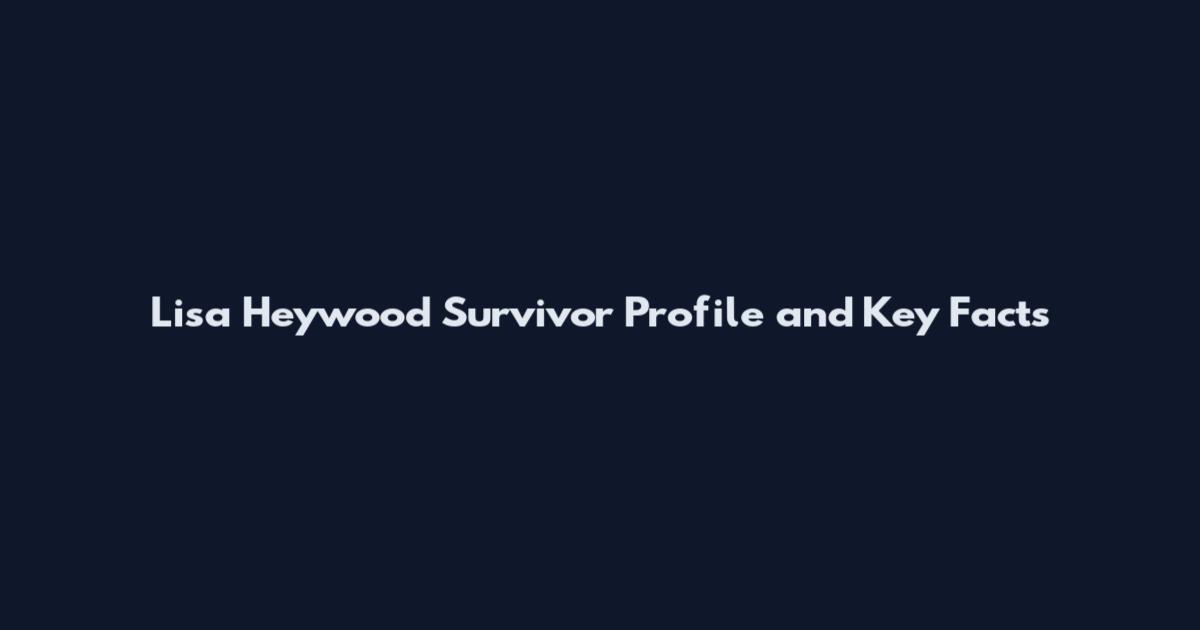 Lisa Heywood Survivor Profile and Key Facts