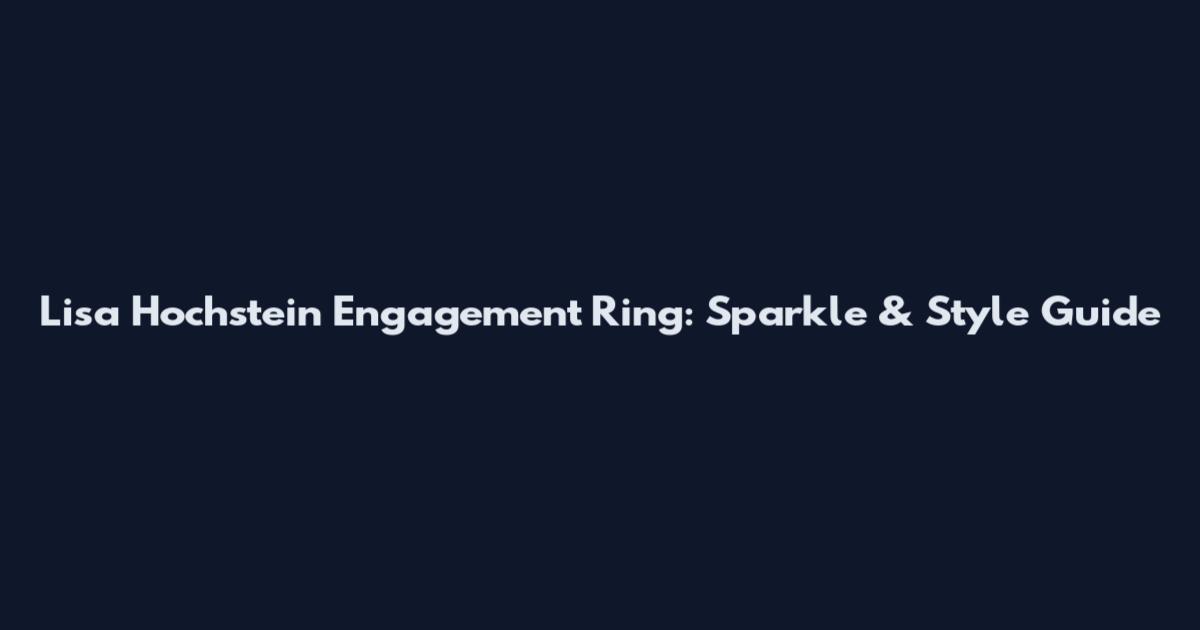 Lisa Hochstein Engagement Ring: Sparkle & Style Guide