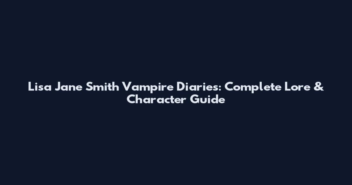 Lisa Jane Smith Vampire Diaries: Complete Lore & Character Guide