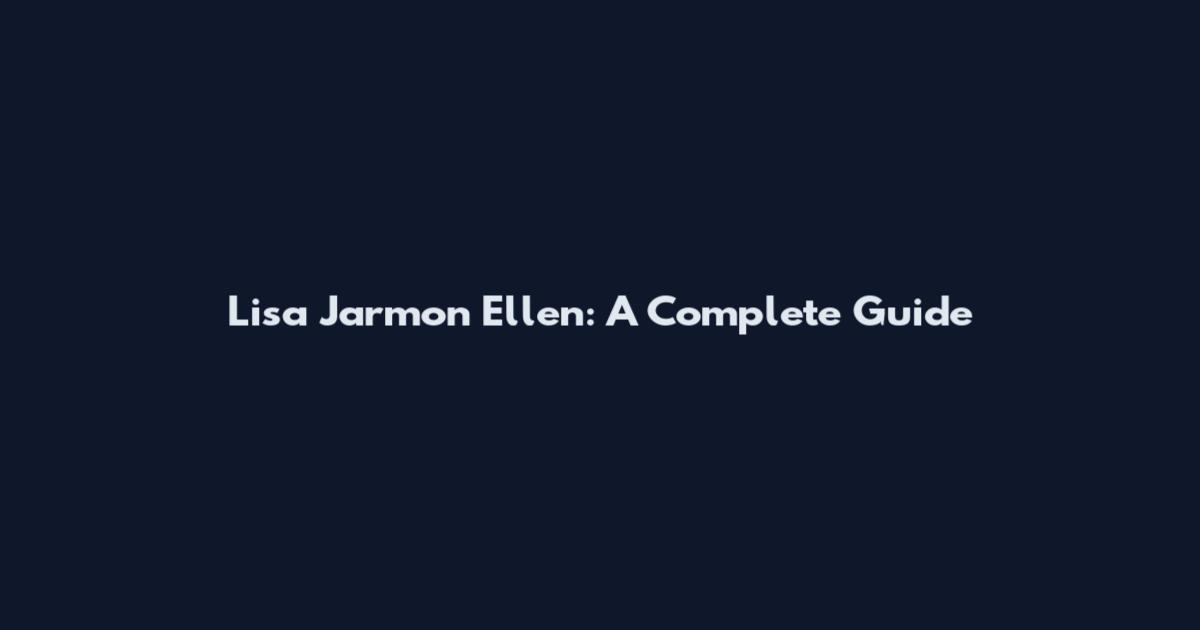 Lisa Jarmon Ellen: A Complete Guide