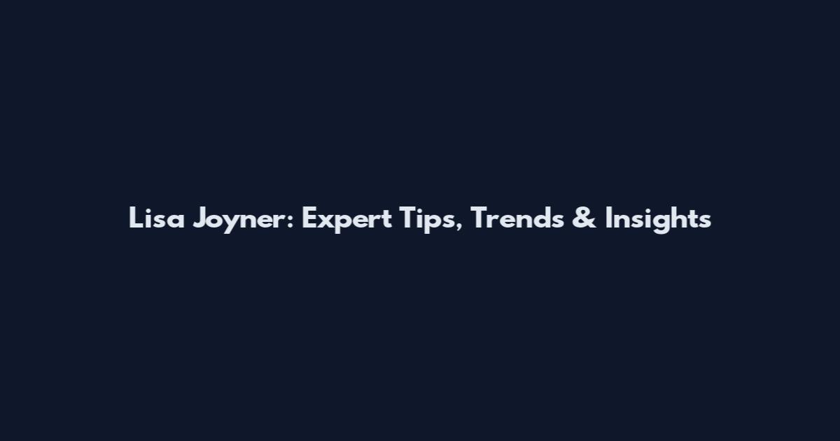 Lisa Joyner: Expert Tips, Trends & Insights