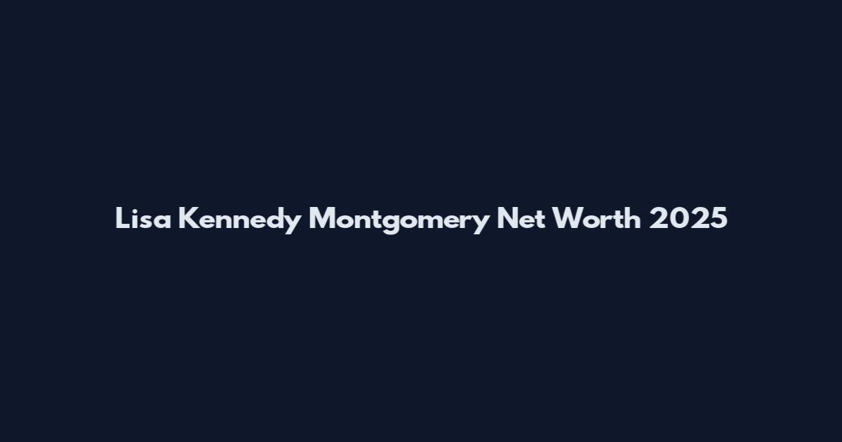 Lisa Kennedy Montgomery Net Worth 2025