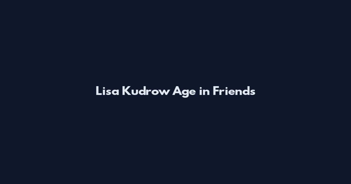 Lisa Kudrow Age in Friends