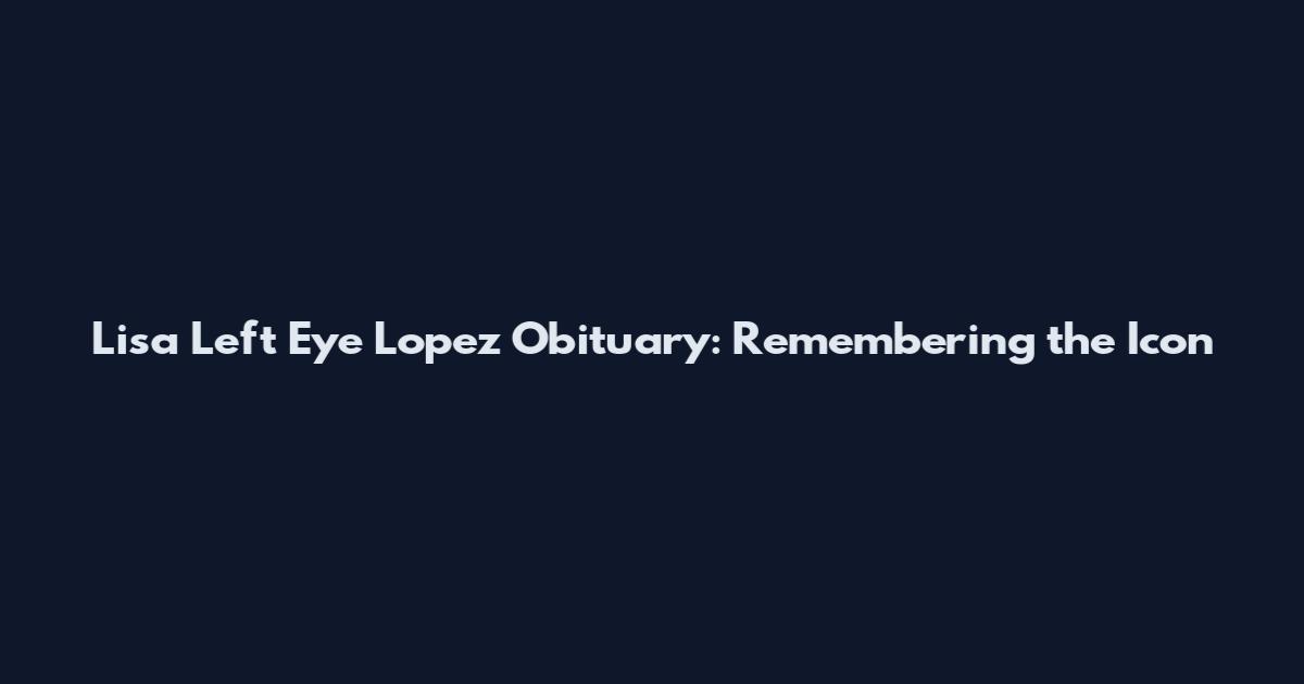 Lisa Left Eye Lopez Obituary: Remembering the Icon