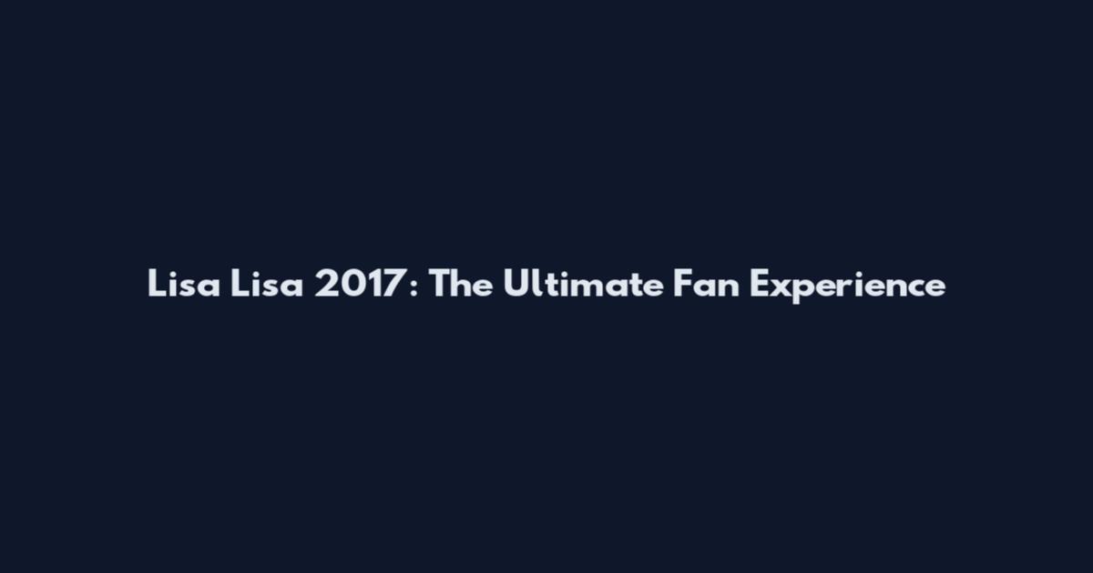 Lisa Lisa 2017: The Ultimate Fan Experience