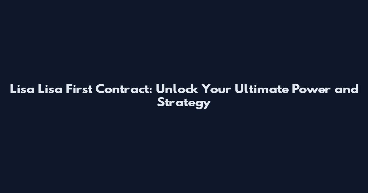 Lisa Lisa First Contract: Unlock Your Ultimate Power and Strategy