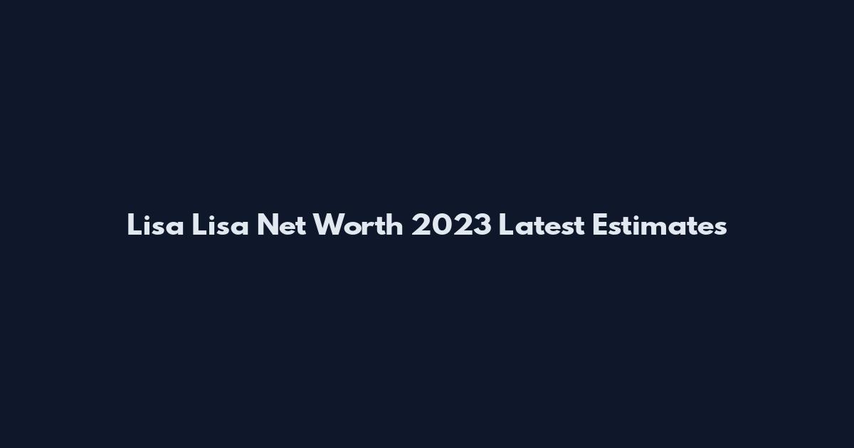 Lisa Lisa Net Worth 2023 Latest Estimates