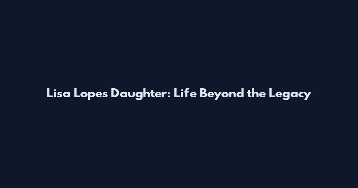 Lisa Lopes' Daughter: Life Beyond the Legacy