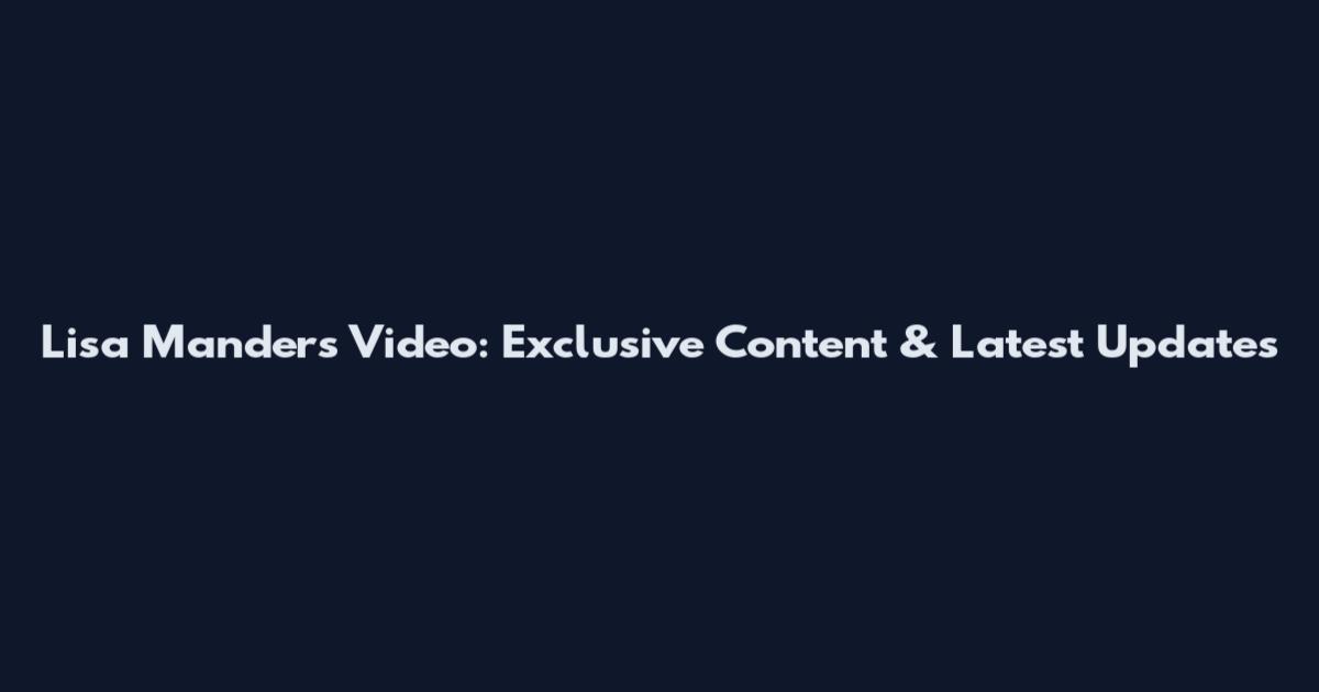 Lisa Manders Video: Exclusive Content & Latest Updates