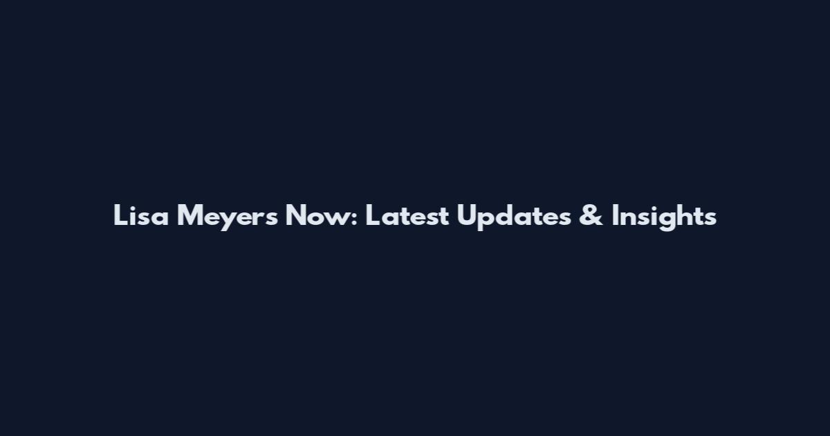 Lisa Meyers Now: Latest Updates & Insights