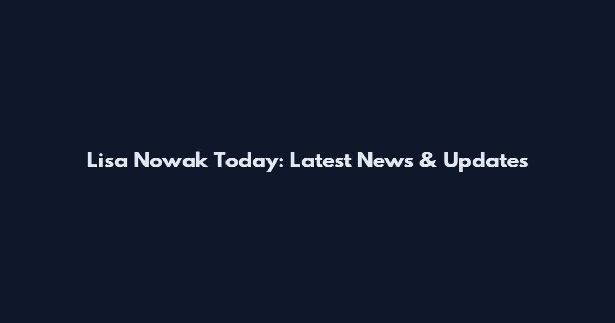 Lisa Nowak Today: Latest News & Updates