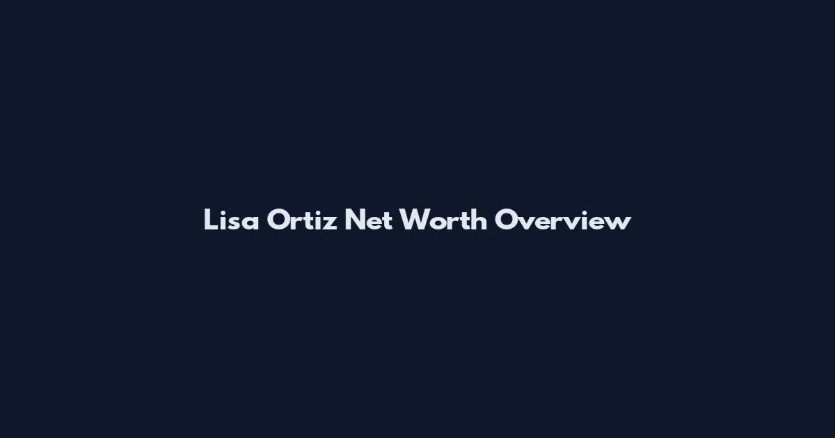 Lisa Ortiz Net Worth Overview