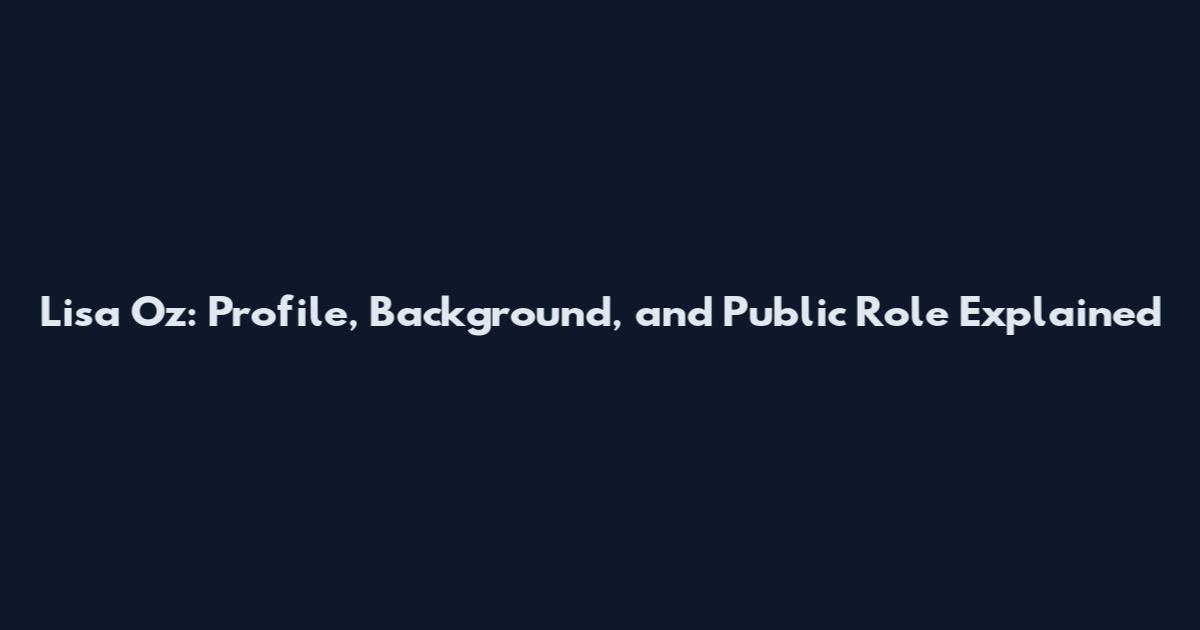 Lisa Oz: Profile, Background, and Public Role Explained