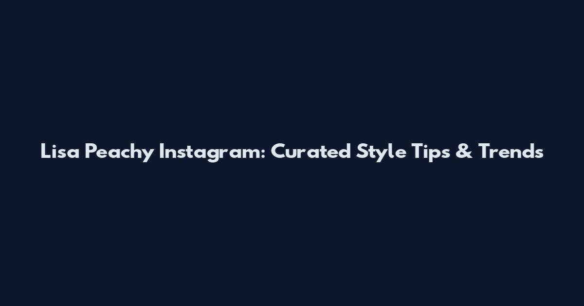 Lisa Peachy Instagram: Curated Style Tips & Trends
