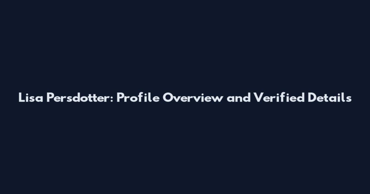 Lisa Persdotter: Profile Overview and Verified Details