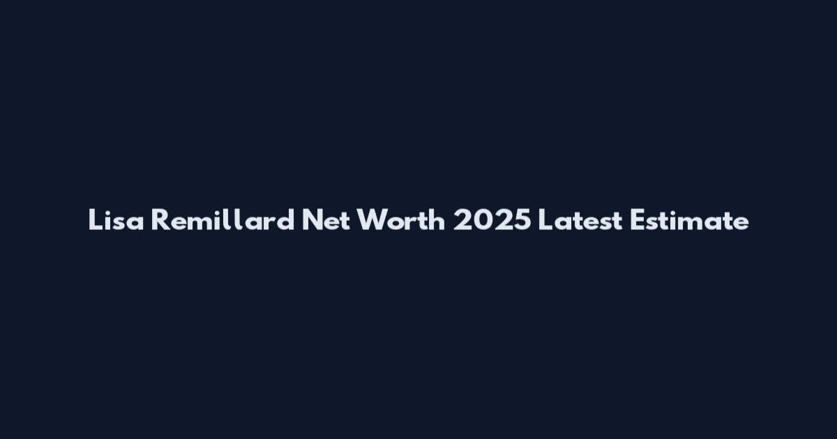 Lisa Remillard Net Worth 2025 Latest Estimate