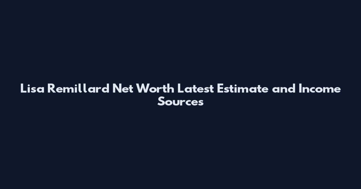 Lisa Remillard Net Worth Latest Estimate and Income Sources