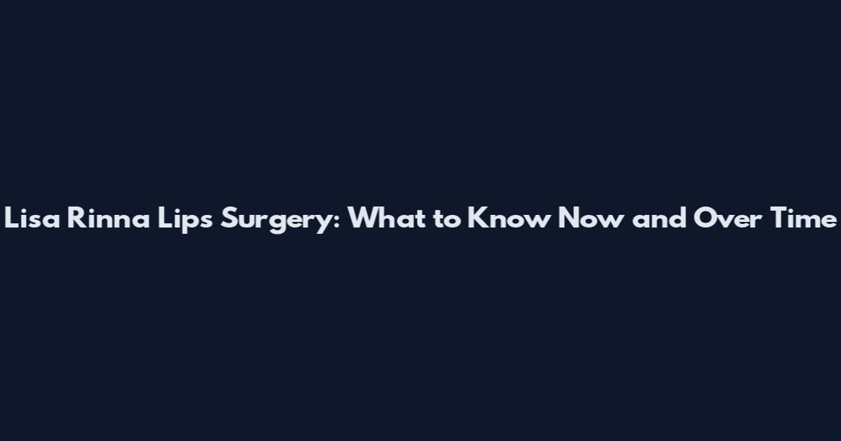 Lisa Rinna Lips Surgery: What to Know Now and Over Time