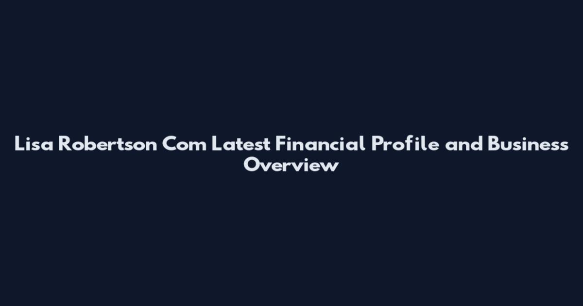 Lisa Robertson Com Latest Financial Profile and Business Overview