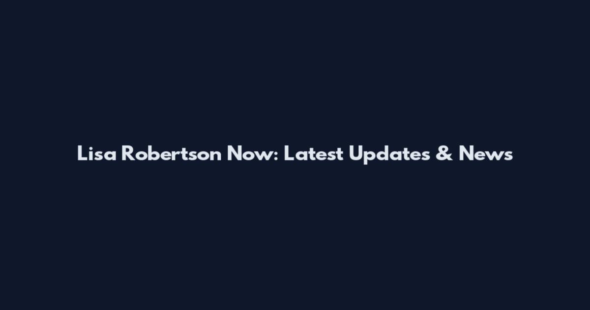 Lisa Robertson Now: Latest Updates & News