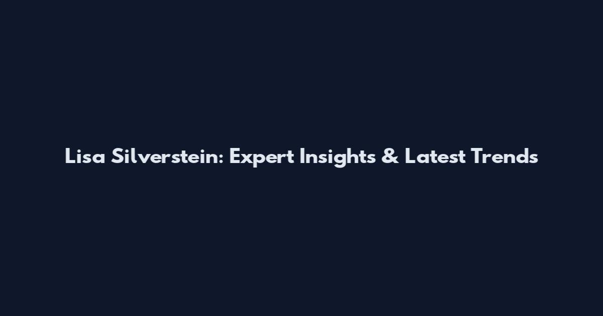 Lisa Silverstein: Expert Insights & Latest Trends