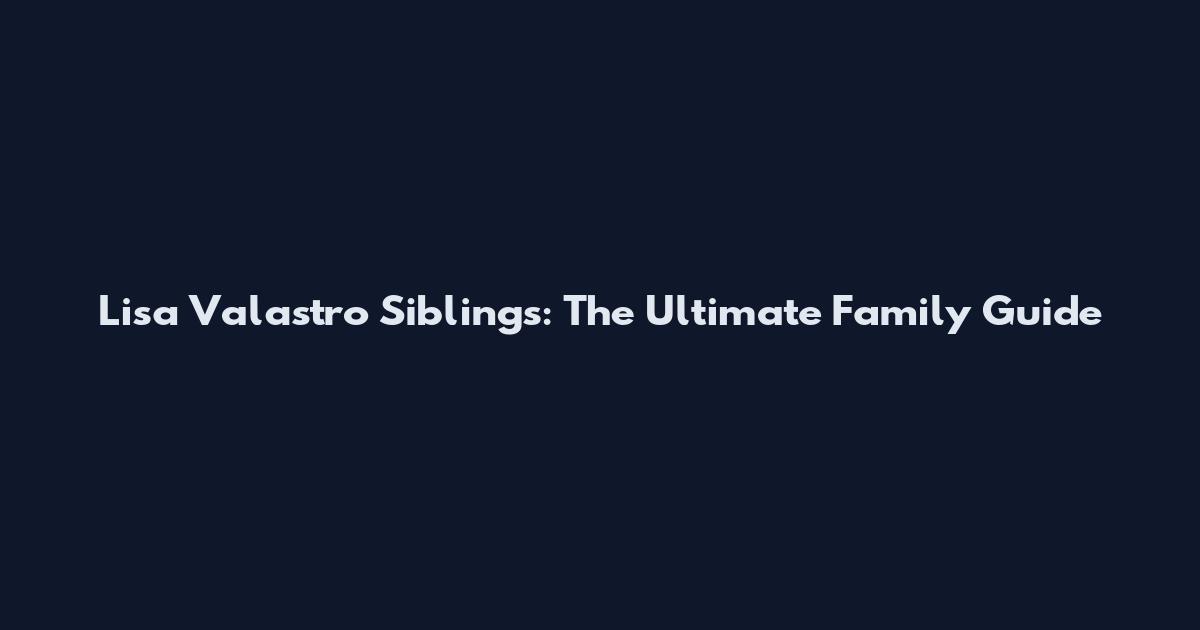 Lisa Valastro Siblings: The Ultimate Family Guide